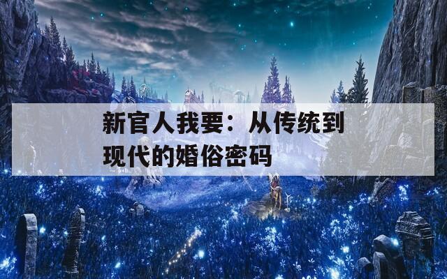 新官人我要：从传统到现代的婚俗密码
