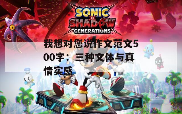 我想对您说作文范文500字：三种文体与真情实感