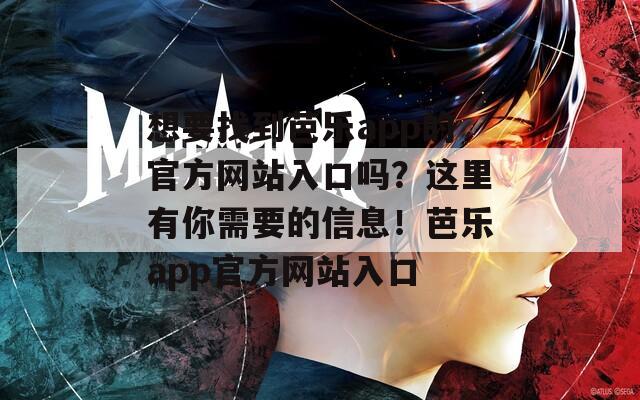 想要找到芭乐app的官方网站入口吗？这里有你需要的信息！芭乐app官方网站入口