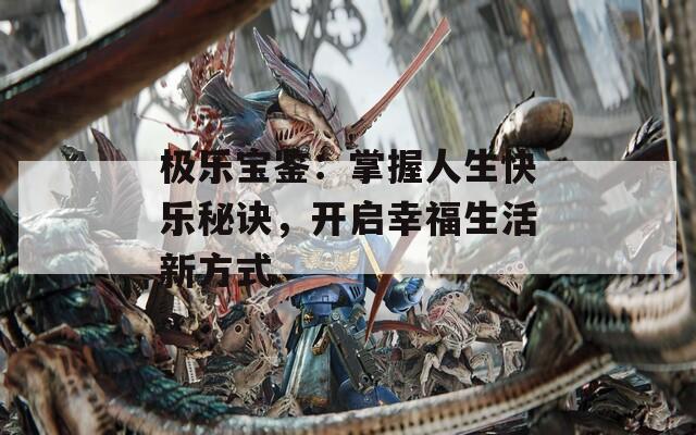 极乐宝鉴：掌握人生快乐秘诀，开启幸福生活新方式