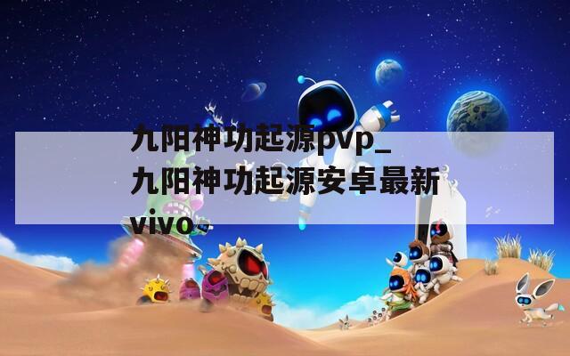 九阳神功起源pvp_九阳神功起源安卓最新vivo