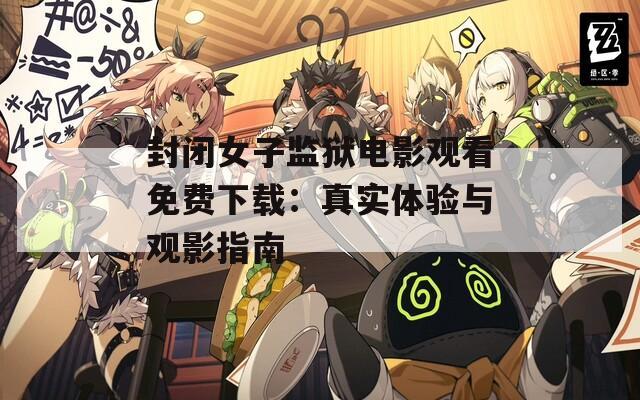 封闭女子监狱电影观看免费下载：真实体验与观影指南