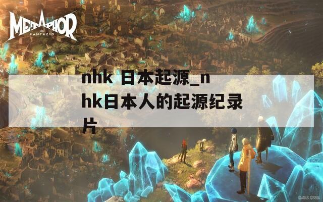 nhk 日本起源_nhk日本人的起源纪录片