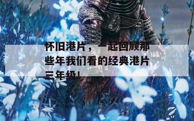怀旧港片，一起回顾那些年我们看的经典港片三年级！