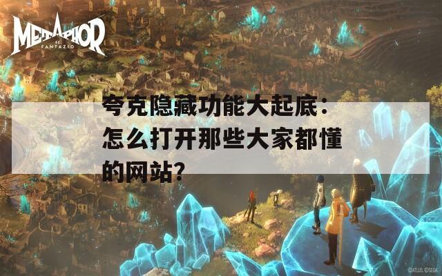 夸克隐藏功能大起底：怎么打开那些大家都懂的网站？