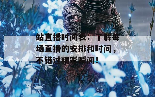 站直播时间表：了解每场直播的安排和时间，不错过精彩瞬间！
