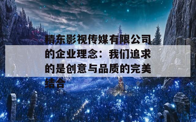 精东影视传媒有限公司的企业理念：我们追求的是创意与品质的完美结合