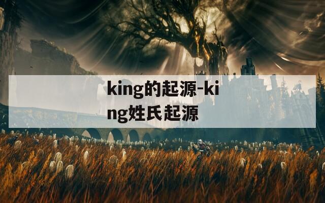 king的起源-king姓氏起源