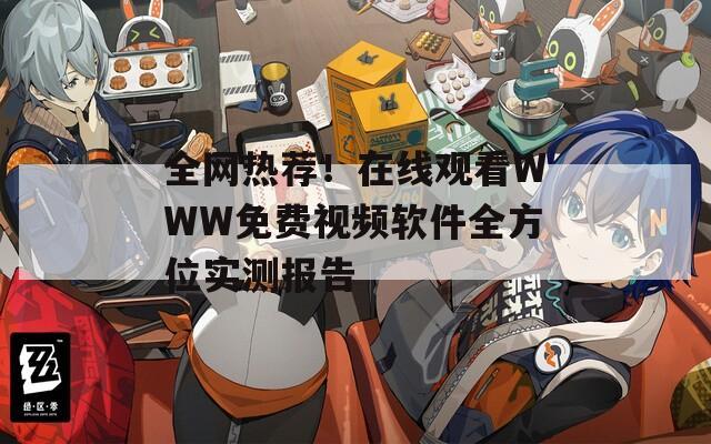 全网热荐！在线观看WWW免费视频软件全方位实测报告