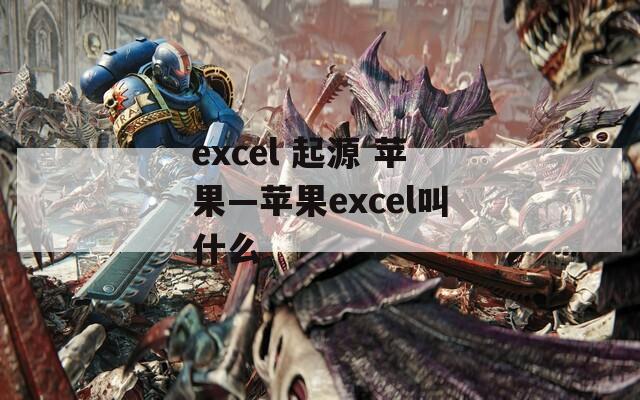 excel 起源 苹果—苹果excel叫什么