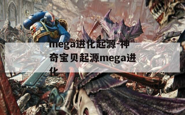 mega进化起源-神奇宝贝起源mega进化