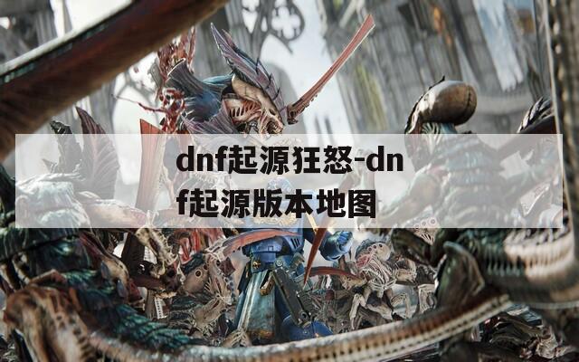 dnf起源狂怒-dnf起源版本地图