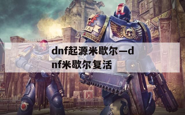 dnf起源米歇尔—dnf米歇尔复活