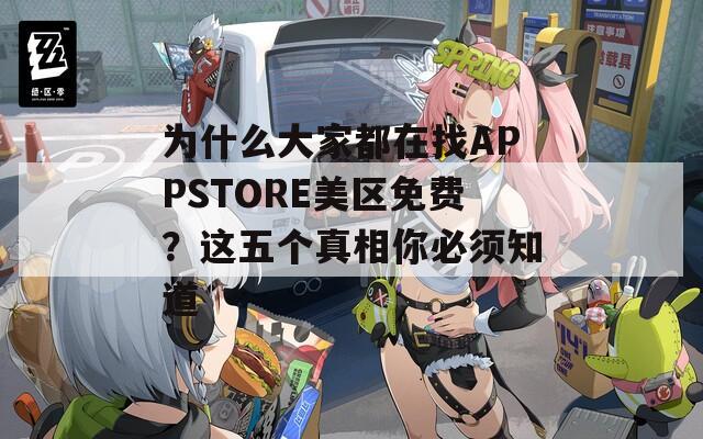 为什么大家都在找APPSTORE美区免费？这五个真相你必须知道
