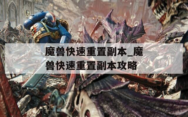 魔兽快速重置副本_魔兽快速重置副本攻略