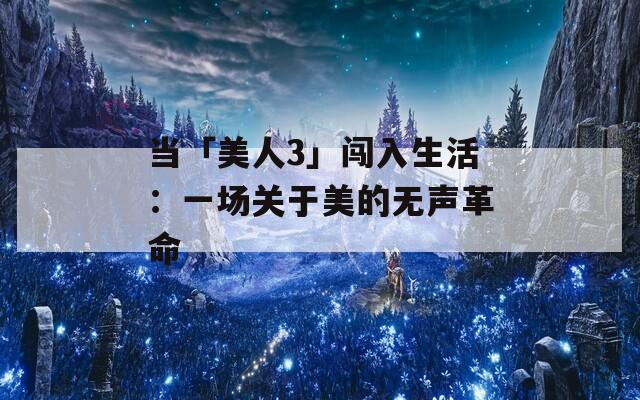当「美人3」闯入生活：一场关于美的无声革命