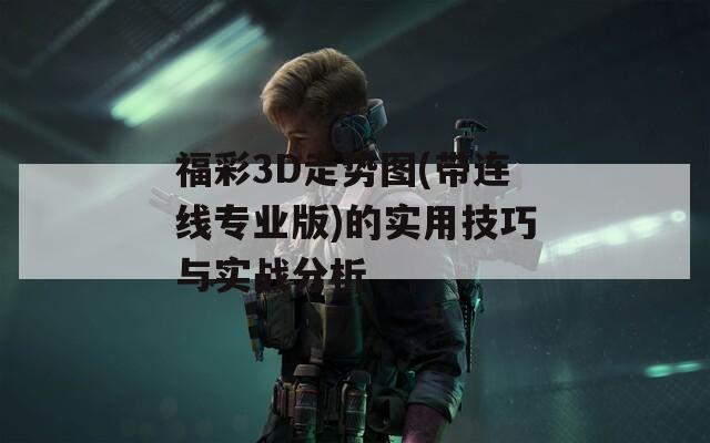 福彩3D走势图(带连线专业版)的实用技巧与实战分析