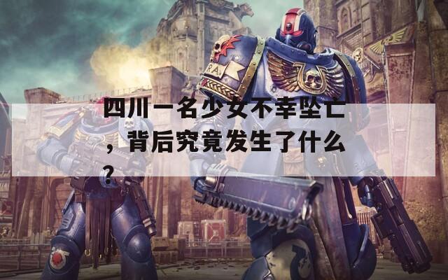 四川一名少女不幸坠亡，背后究竟发生了什么？