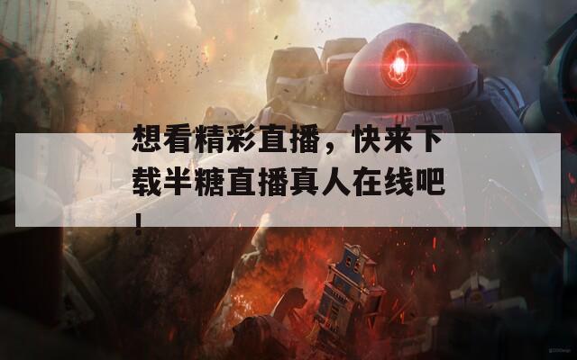 想看精彩直播，快来下载半糖直播真人在线吧！