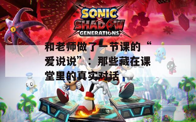 和老师做了一节课的“爱说说”：那些藏在课堂里的真实对话