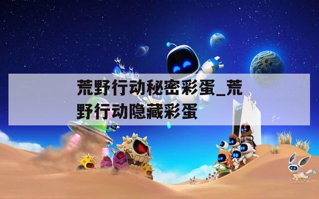 荒野行动秘密彩蛋_荒野行动隐藏彩蛋