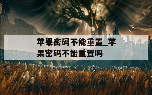 苹果密码不能重置_苹果密码不能重置吗