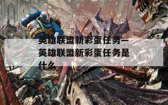 英雄联盟新彩蛋任务—英雄联盟新彩蛋任务是什么