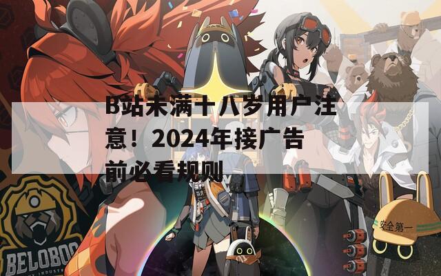 B站未满十八岁用户注意！2024年接广告前必看规则
