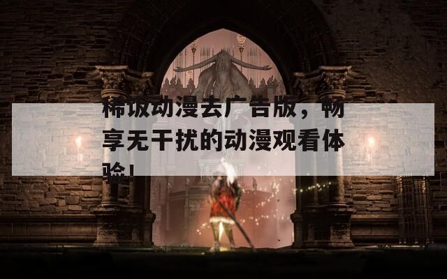 稀饭动漫去广告版，畅享无干扰的动漫观看体验！