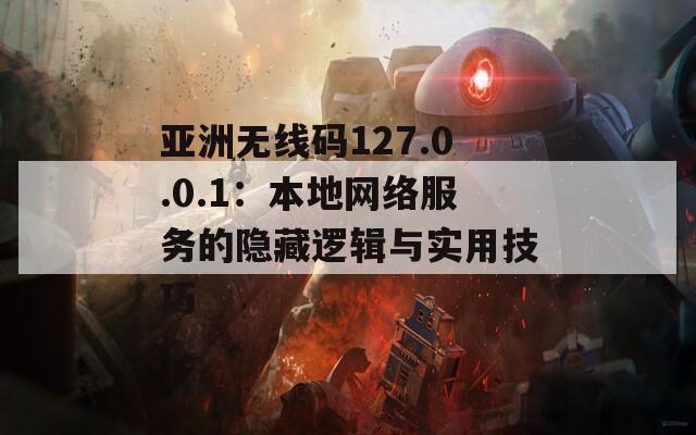 亚洲无线码127.0.0.1：本地网络服务的隐藏逻辑与实用技巧