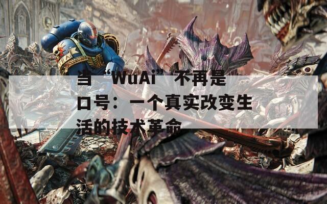 当“WuAi”不再是口号：一个真实改变生活的技术革命