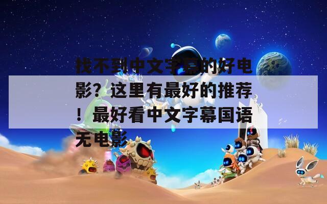 找不到中文字幕的好电影？这里有最好的推荐！最好看中文字幕国语无电影