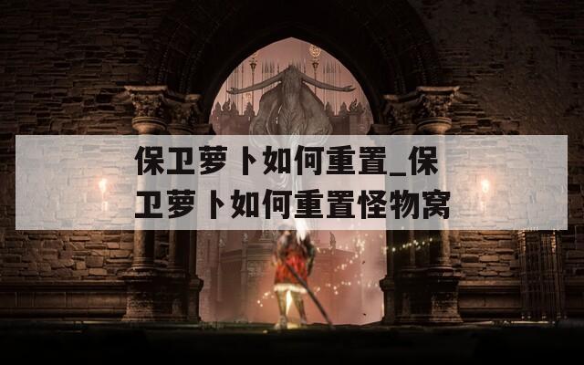 保卫萝卜如何重置_保卫萝卜如何重置怪物窝