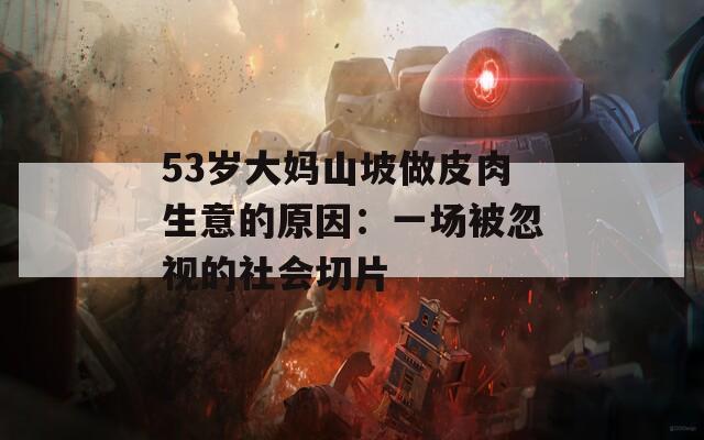 53岁大妈山坡做皮肉生意的原因：一场被忽视的社会切片