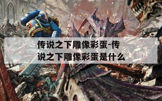 传说之下雕像彩蛋-传说之下雕像彩蛋是什么