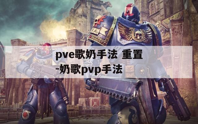pve歌奶手法 重置-奶歌pvp手法