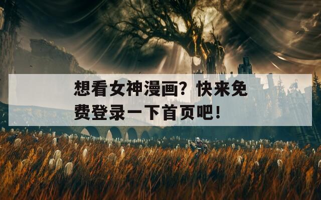 想看女神漫画？快来免费登录一下首页吧！