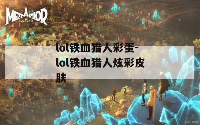 lol铁血猎人彩蛋-lol铁血猎人炫彩皮肤