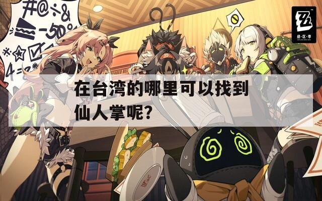 在台湾的哪里可以找到仙人掌呢？