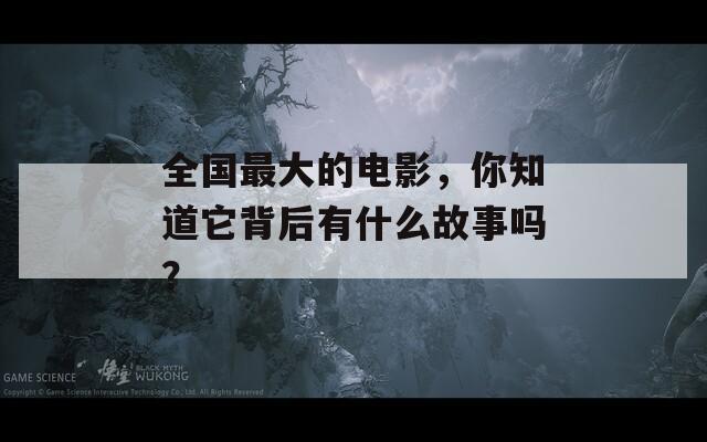 全国最大的电影，你知道它背后有什么故事吗？
