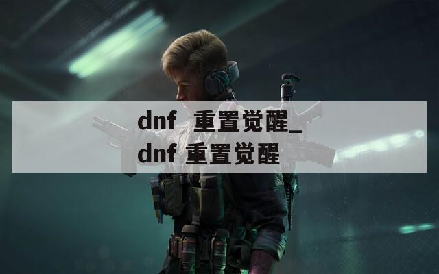dnf  重置觉醒_dnf 重置觉醒