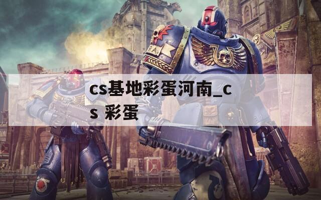 cs基地彩蛋河南_cs 彩蛋