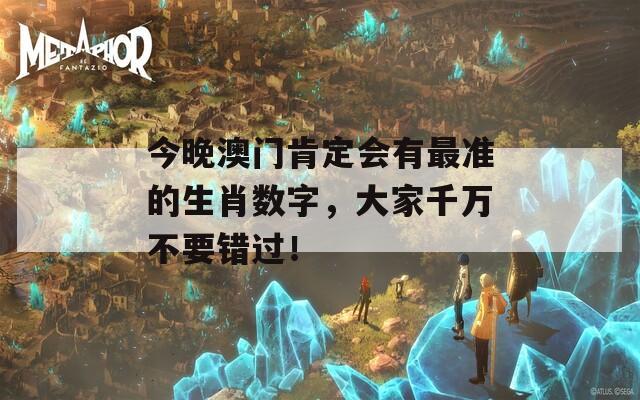 今晚澳门肯定会有最准的生肖数字，大家千万不要错过！