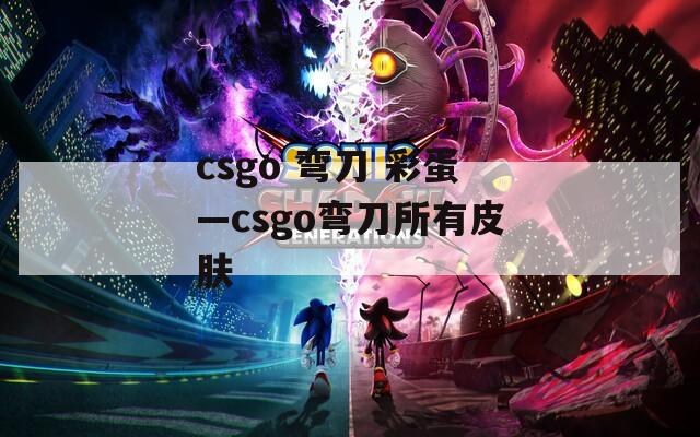csgo 弯刀 彩蛋—csgo弯刀所有皮肤
