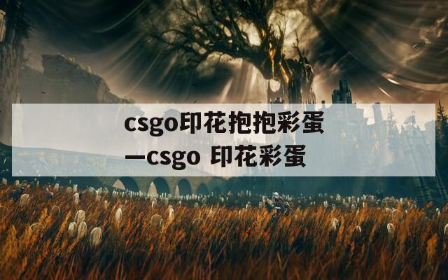 csgo印花抱抱彩蛋—csgo 印花彩蛋