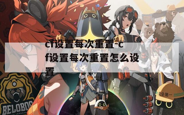 cf设置每次重置-cf设置每次重置怎么设置