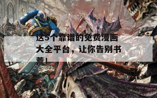 这5个靠谱的免费漫画大全平台，让你告别书荒！