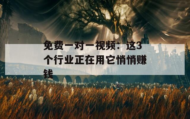 免费一对一视频：这3个行业正在用它悄悄赚钱