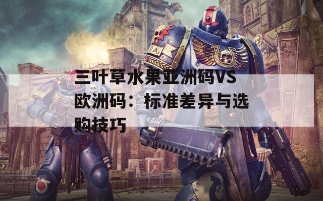 三叶草水果亚洲码VS欧洲码：标准差异与选购技巧