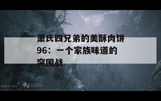 萧氏四兄弟的美酥肉饼96：一个家族味道的突围战